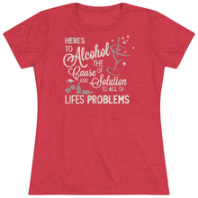 Load image into Gallery viewer, Alcohol the cause of and solution to all of life's problems Women's Tri-blend Tee