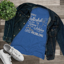 Load image into Gallery viewer, Alcohol the cause of and solution to all of life's problems Women's Tri-blend Tee