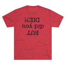 Load image into Gallery viewer, But did you die? Men's Tri-Blend Crew Tee