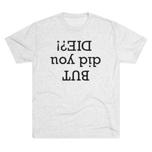 Load image into Gallery viewer, But did you die? Men's Tri-Blend Crew Tee