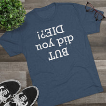 Load image into Gallery viewer, But did you die? Men's Tri-Blend Crew Tee