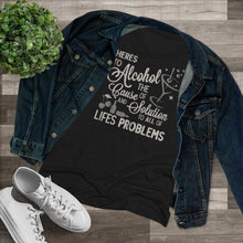 Load image into Gallery viewer, Alcohol the cause of and solution to all of life's problems Women's Tri-blend Tee