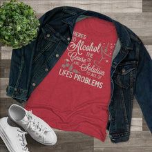 Load image into Gallery viewer, Alcohol the cause of and solution to all of life's problems Women's Tri-blend Tee