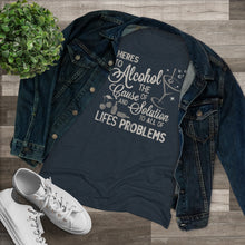 Load image into Gallery viewer, Alcohol the cause of and solution to all of life's problems Women's Tri-blend Tee