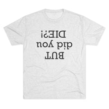 Load image into Gallery viewer, But did you die? Men's Tri-Blend Crew Tee
